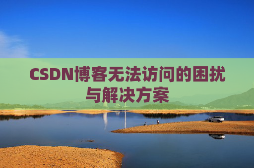 CSDN博客无法访问的困扰与解决方案